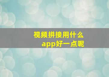 视频拼接用什么app好一点呢