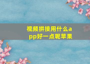 视频拼接用什么app好一点呢苹果