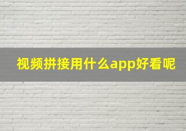 视频拼接用什么app好看呢