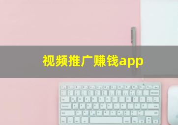 视频推广赚钱app