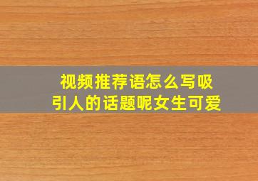 视频推荐语怎么写吸引人的话题呢女生可爱