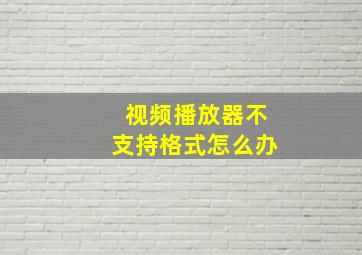 视频播放器不支持格式怎么办