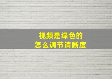 视频是绿色的怎么调节清晰度