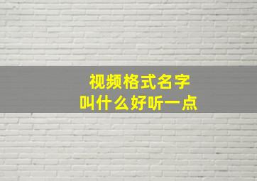 视频格式名字叫什么好听一点