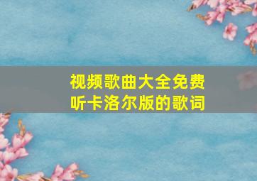 视频歌曲大全免费听卡洛尔版的歌词