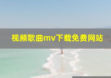 视频歌曲mv下载免费网站