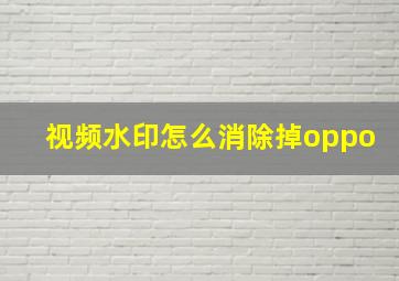 视频水印怎么消除掉oppo