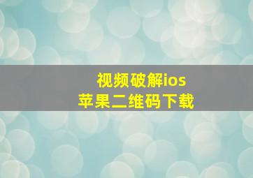 视频破解ios苹果二维码下载