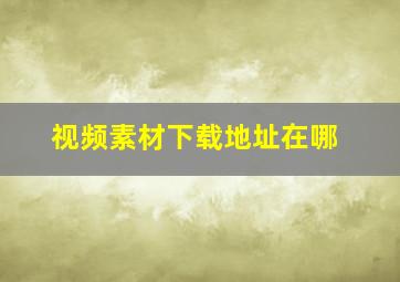 视频素材下载地址在哪