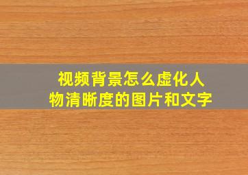 视频背景怎么虚化人物清晰度的图片和文字