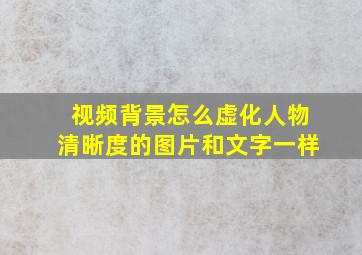 视频背景怎么虚化人物清晰度的图片和文字一样