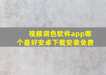 视频调色软件app哪个最好安卓下载安装免费