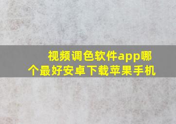 视频调色软件app哪个最好安卓下载苹果手机