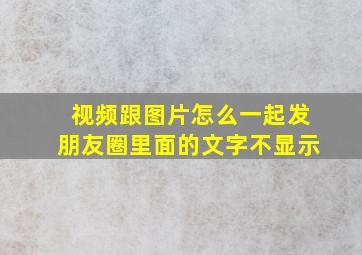 视频跟图片怎么一起发朋友圈里面的文字不显示