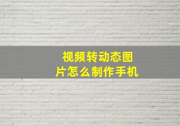 视频转动态图片怎么制作手机