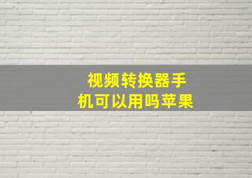 视频转换器手机可以用吗苹果