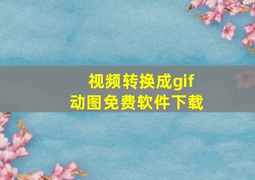 视频转换成gif动图免费软件下载