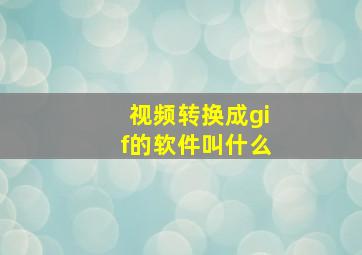 视频转换成gif的软件叫什么