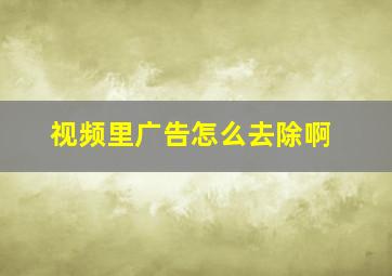 视频里广告怎么去除啊