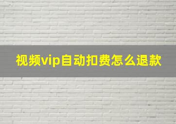 视频vip自动扣费怎么退款