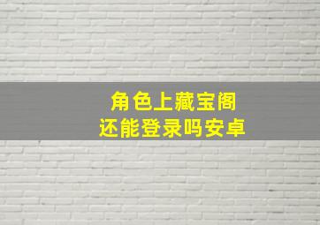 角色上藏宝阁还能登录吗安卓