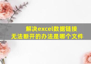 解决excel数据链接无法断开的办法是哪个文件