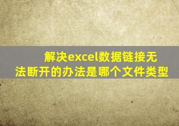 解决excel数据链接无法断开的办法是哪个文件类型