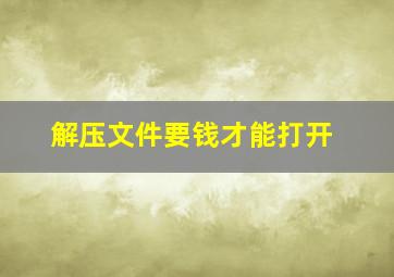 解压文件要钱才能打开