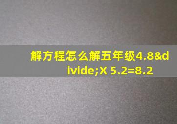 解方程怎么解五年级4.8÷X+5.2=8.2