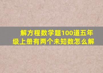 解方程数学题100道五年级上册有两个未知数怎么解