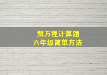 解方程计算题六年级简单方法