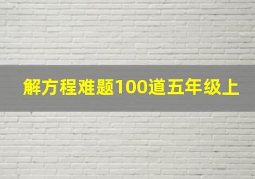 解方程难题100道五年级上