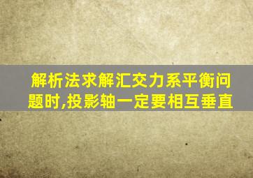 解析法求解汇交力系平衡问题时,投影轴一定要相互垂直