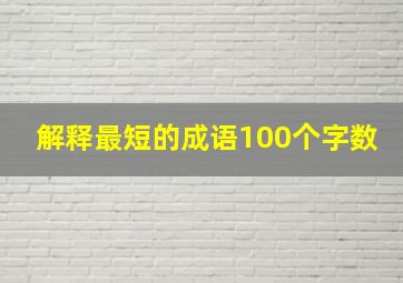 解释最短的成语100个字数