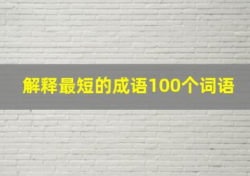 解释最短的成语100个词语