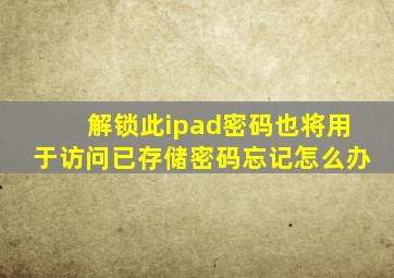 解锁此ipad密码也将用于访问已存储密码忘记怎么办