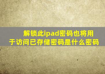 解锁此ipad密码也将用于访问已存储密码是什么密码