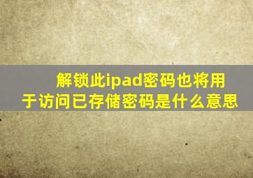 解锁此ipad密码也将用于访问已存储密码是什么意思