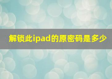 解锁此ipad的原密码是多少