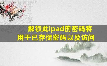 解锁此ipad的密码将用于已存储密码以及访问