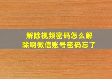 解除视频密码怎么解除啊微信账号密码忘了