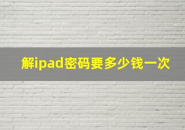 解ipad密码要多少钱一次