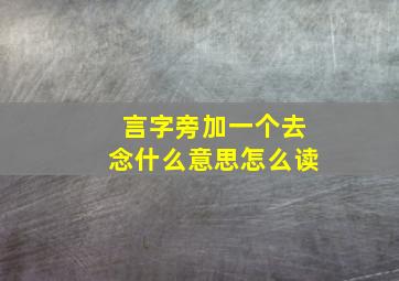 言字旁加一个去念什么意思怎么读