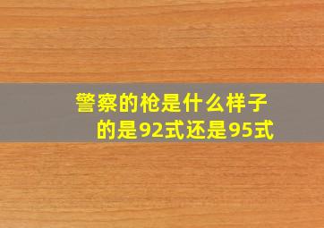 警察的枪是什么样子的是92式还是95式