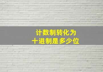 计数制转化为十进制是多少位