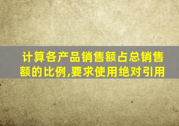 计算各产品销售额占总销售额的比例,要求使用绝对引用