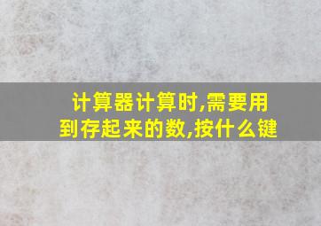 计算器计算时,需要用到存起来的数,按什么键