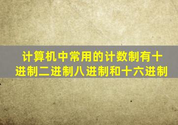 计算机中常用的计数制有十进制二进制八进制和十六进制