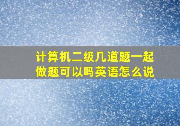 计算机二级几道题一起做题可以吗英语怎么说