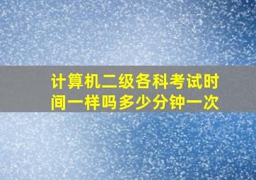 计算机二级各科考试时间一样吗多少分钟一次